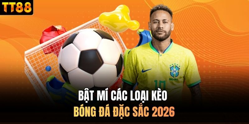 Bật mí các loại kèo bóng đá đặc sắc 2026
