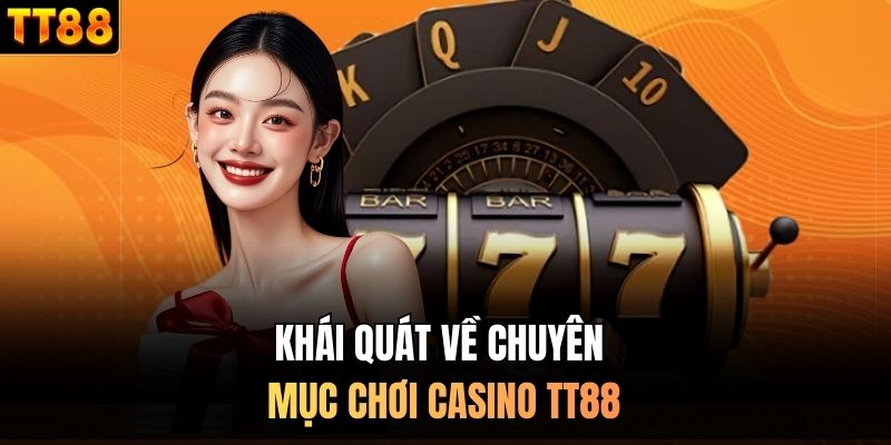 Khái quát về chuyên mục chơi casino TT88