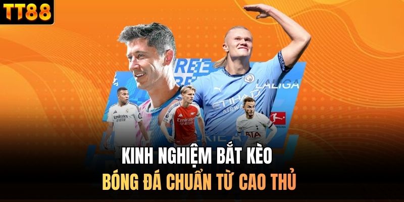 Kinh nghiệm bắt kèo bóng đá chuẩn từ cao thủ