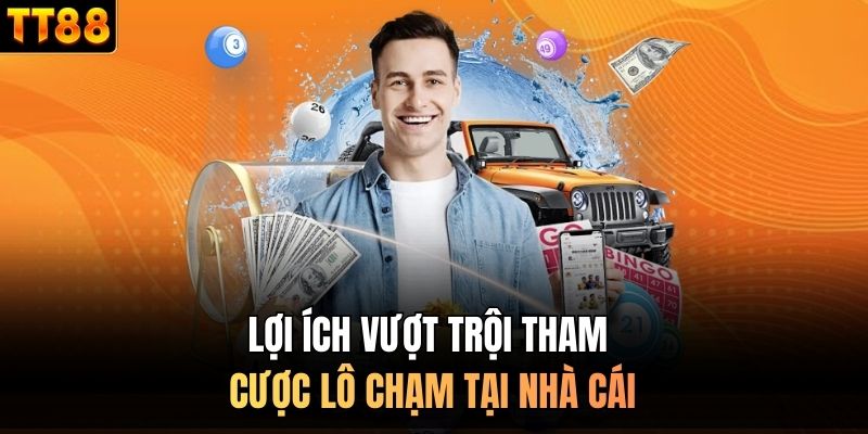 Lợi ích vượt trội tham cược lô chạm tại nhà cái