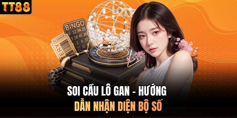Soi cầu lô gan - hướng dẫn nhận diện bộ số